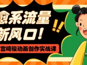 AI宫崎骏动画课：治愈系爆款视频创作，0基础学AI+动画实战-54创业网