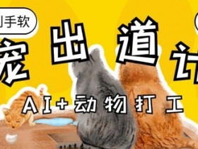 AI萌宠打工计划：治愈系动物变现秘籍，轻松收徒赚到手软-54创业网