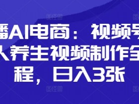 口播AI电商养生视频制作：视频号数字人全流程，轻松日入3张-54创业网