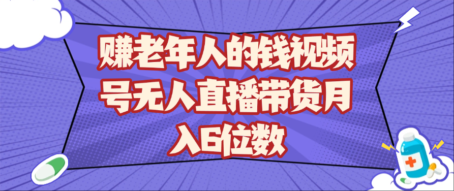 老年人赚钱新风口：视频号无人直播带货轻松月入10万+-54创业网