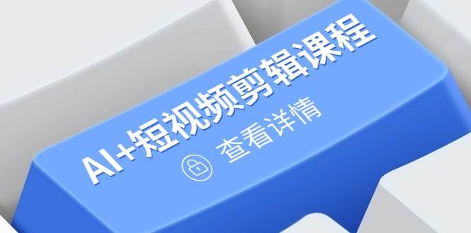 AI短视频剪辑课程：零基础入门到精通，轻松掌握爆款运营与直播技巧-54创业网
