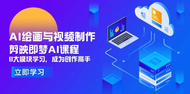 AI绘画视频制作教程：剪映即梦AI课程8大模块，零基础速成创作高手-54创业网