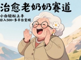 视频号治愈老奶奶赛道：小白轻松日入多张，多平台变现攻略-54创业网