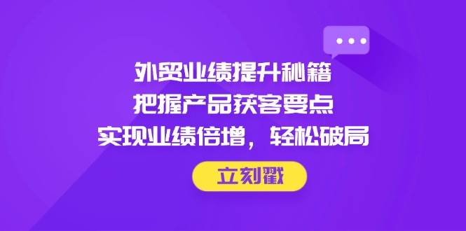 外贸业绩提升秘籍：3大产品获客技巧助你轻松破局翻倍订单-54创业网