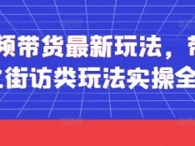 短视频带货技巧：街访类视频实操全流程，最新玩法大揭秘-54创业网