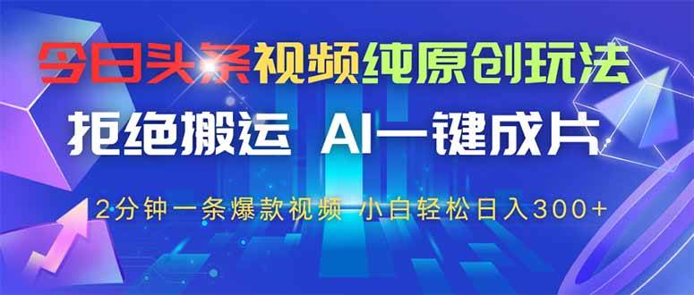 AI一键成片：2分钟原创爆款视频教程，拒绝搬运！今日头条玩法揭秘-54创业网