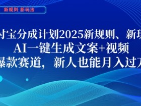 2025支付宝分成计划新规则：AI一键生成文案视频，新人月入1W爆款玩法揭秘-54创业网