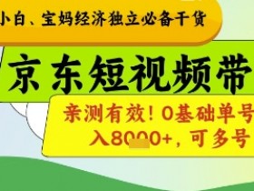 0基础宝妈京东短视频带货：单号月入8k+可多号，亲测有效揭秘！-54创业网