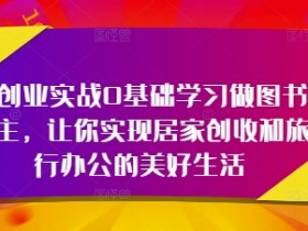 0基础图书博主轻创业：居家创收+旅行办公实战指南-54创业网