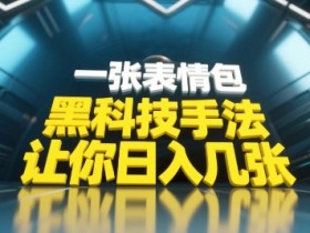 表情包黑科技：小白当天上手，轻松引爆评论区流量-54创业网