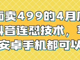 4月底最新抖音连怼技术：苹果安卓手机通用，外面卖499的限时免费学-54创业网