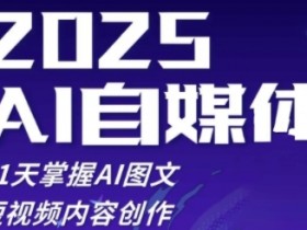 2025自媒体实战训练营：21天速成AI图文短视频创作，轻松掌握内容变现-54创业网