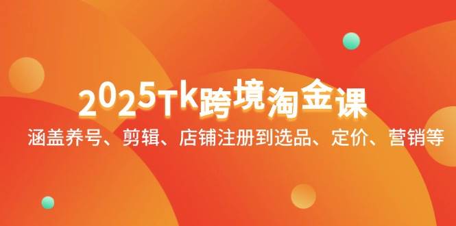2025Tk跨境淘金课：养号剪辑到选品营销，手把手教你玩转TikTok电商-54创业网