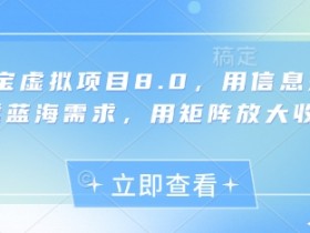 淘宝虚拟项目8.0：信息差蓝海赚钱秘籍，矩阵玩法收益翻倍-54创业网