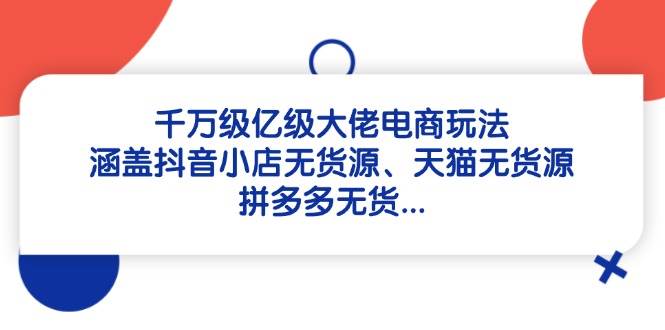 千万级大佬电商玩法：抖音小店无货源+天猫拼多多运营秘籍-54创业网