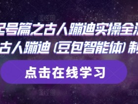 古人蹦迪AI教程：豆包智能体制作全流程实操，轻松起号-54创业网