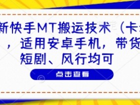 快手MT搬运技术：安卓卡动图教学，带货短剧风行全搞定-54创业网