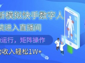 2025快手数字人伪装进直播间全自动：批量操作解放双手，被动收入1W+揭秘-54创业网