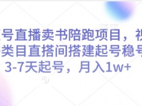 视频号直播卖书3-7天快速起号：图书类目搭建稳号技巧，月入1w+陪跑项目-54创业网