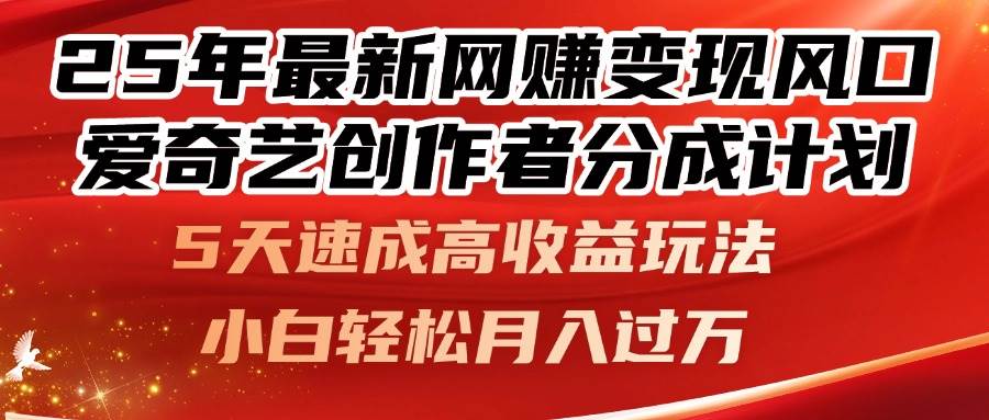 25年最新网赚变现风口！爱奇艺创作者分成计划5天速成高收益玩法，小白也能轻松赚钱-54创业网