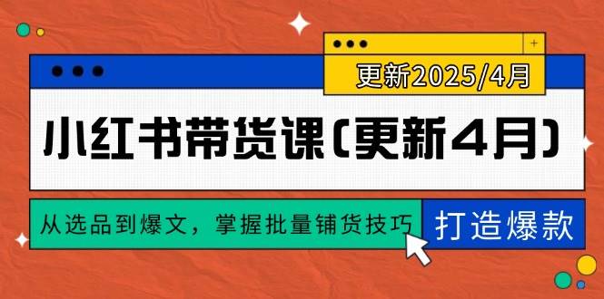 小红书带货课4月更新：0到1爆款实战，选品+爆文+批量铺货技巧-54创业网
