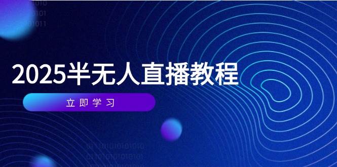 2025年4月半无人直播课：选品剪辑+直播搭建话术，零基础实操教学-54创业网