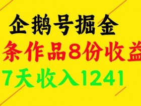 企鹅号掘金：1条作品8份收益，7天赚1241元实战分享-54创业网