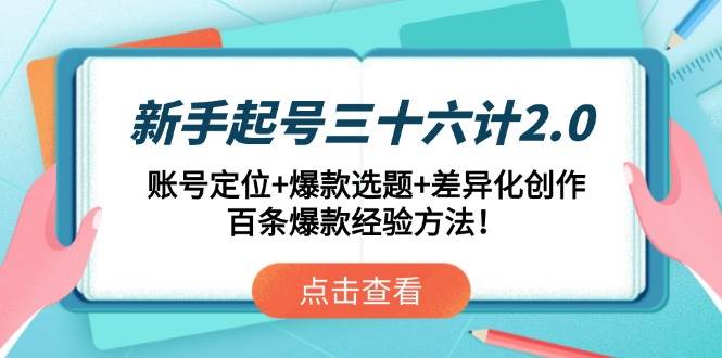 新手起号三十六计2.0：账号定位爆款选题技巧，差异化创作百条实战经验-54创业网