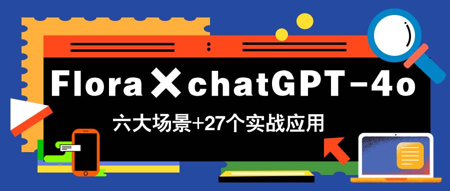 Flora×ChatGPT-4o实战课：27个赚钱场景教学，学完立刻变现-54创业网