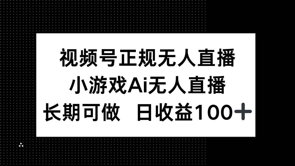 视频号无人直播赚钱：小游戏AI直播日赚100+，正规长期可做-54创业网