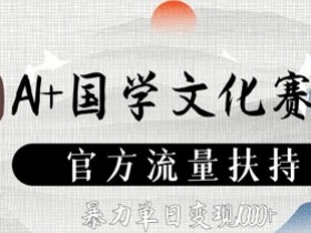 AI国学文化变现：官方流量扶持，单日暴力赚数张-54创业网