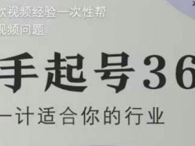 短视频运营干货：新手起号36计2.0，4年爆款经验解决拍摄涨粉难题-54创业网