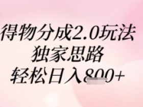 得物分成2.0玩法揭秘：独家思路日入800+，轻松赚钱攻略-54创业网