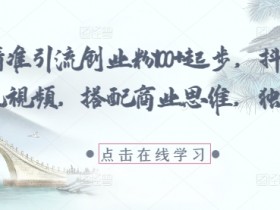 抖音国学风视频爆火：每日精准引流100+创业粉，独家商业思维揭秘-54创业网