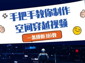 空间穿越视频教程：手把手教你制作爆款视频，轻松月入3位数-54创业网
