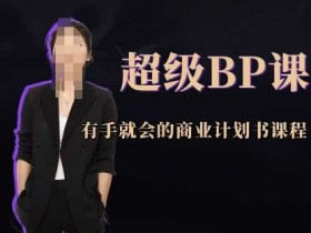 商业计划书课程：超级BP课，零基础也能轻松上手-54创业网