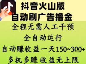 抖音火山版自动刷广告赚钱：日赚150-300元全自动教程，收益无上限！-54创业网