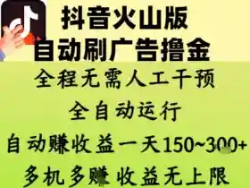 抖音火山版自动刷广告赚钱：日赚150-300元全自动教程，收益无上限！-54创业网