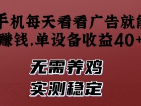 手机看广告赚钱：单机日赚40+，无需养鸡，真实收益实测揭秘-54创业网