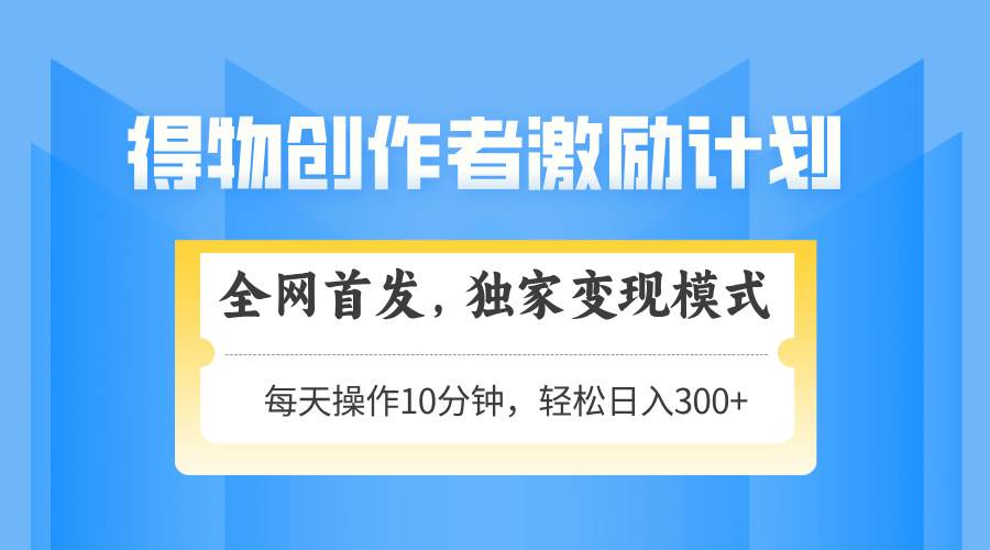 得物创作者激励计划：3步轻松变现，日入300+可矩阵放大-54创业网