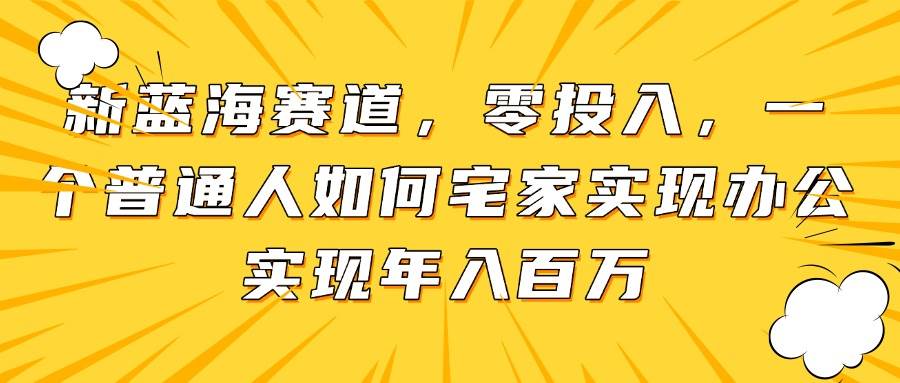宅家办公年入百万：零投入新蓝海赛道，普通人逆袭指南-54创业网