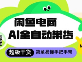 闲鱼电商4.0赚钱秘籍：AI全自动托管轻松月入8k+-54创业网