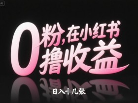 小红书0粉也能赚钱：日入几张的零基础变现攻略-54创业网