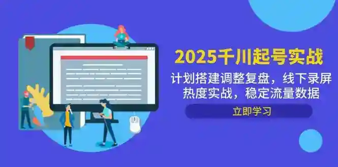 2025千川起号实战：计划搭建调整复盘+稳定流量数据，线下录屏热度技巧-54创业网