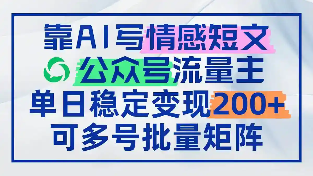AI情感短文写作赚钱：公众号流量主日赚200+，多号矩阵批量操作-54创业网