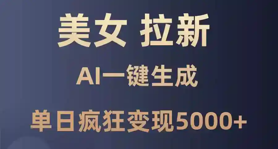 AI美女暴力拉新：单日变现5000+的纯小白教程，一键生成超简单-54创业网