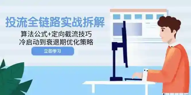 投流全链路实战：算法公式+定向截流技巧，冷启动到衰退期优化策略-54创业网