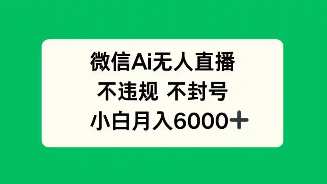 微信AI无人直播赚钱秘籍：不违规不封号，新手轻松月入6000+-54创业网