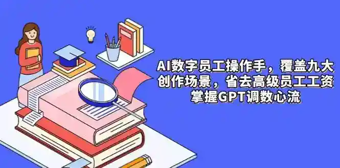 AI数字员工操作指南：9大场景高效创作，省去高薪人力成本，掌握GPT调参技巧-54创业网
