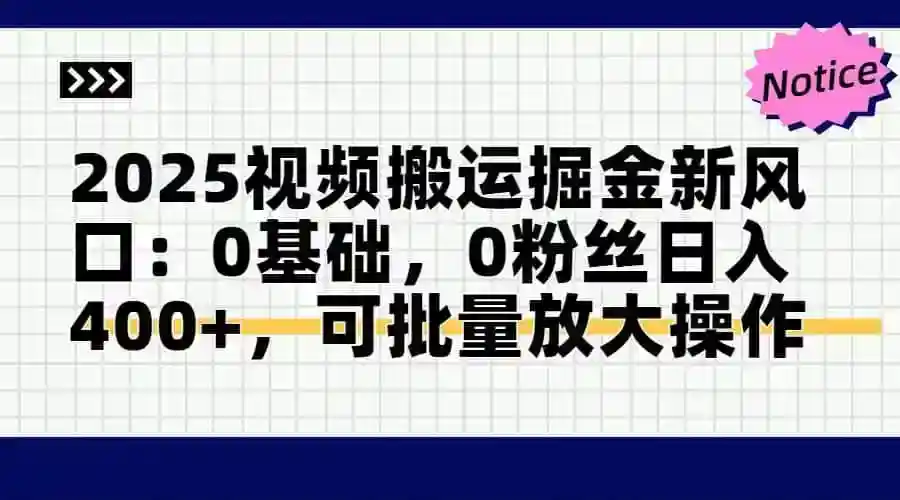 2025视频搬运赚钱新风口：0基础0粉丝日赚400+，批量操作轻松放大收益-54创业网